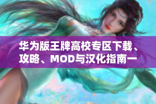 华为版王牌高校专区下载、攻略、MOD与汉化指南一站式汇总