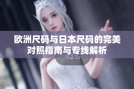 欧洲尺码与日本尺码的完美对照指南与专线解析