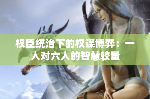 权臣统治下的权谋博弈：一人对六人的智慧较量