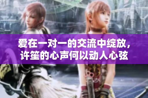 爱在一对一的交流中绽放，许笙的心声何以动人心弦