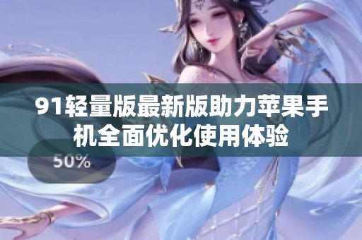 91轻量版最新版助力苹果手机全面优化使用体验