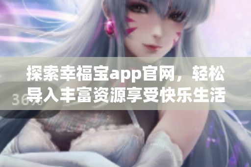 探索幸福宝app官网，轻松导入丰富资源享受快乐生活