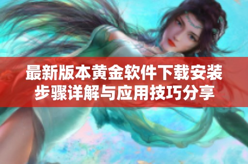 最新版本黄金软件下载安装步骤详解与应用技巧分享
