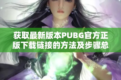 获取最新版本PUBG官方正版下载链接的方法及步骤总结