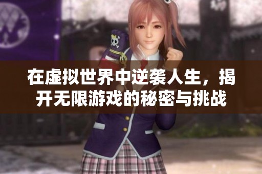 在虚拟世界中逆袭人生，揭开无限游戏的秘密与挑战