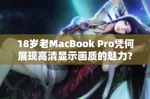 18岁老MacBook Pro凭何展现高清显示画质的魅力？