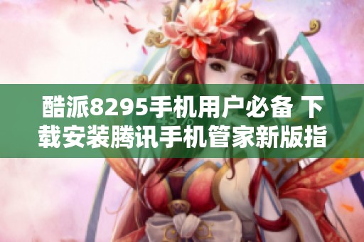 酷派8295手机用户必备 下载安装腾讯手机管家新版指南