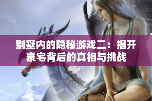 别墅内的隐秘游戏二：揭开豪宅背后的真相与挑战