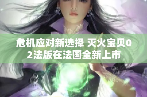 危机应对新选择 灭火宝贝02法版在法国全新上市