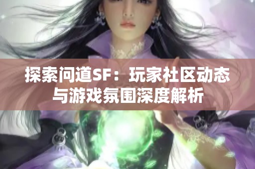 探索问道SF：玩家社区动态与游戏氛围深度解析
