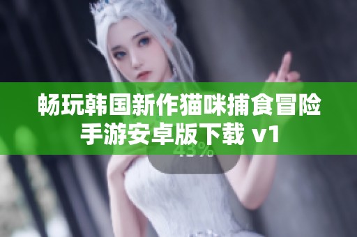 畅玩韩国新作猫咪捕食冒险手游安卓版下载 v1