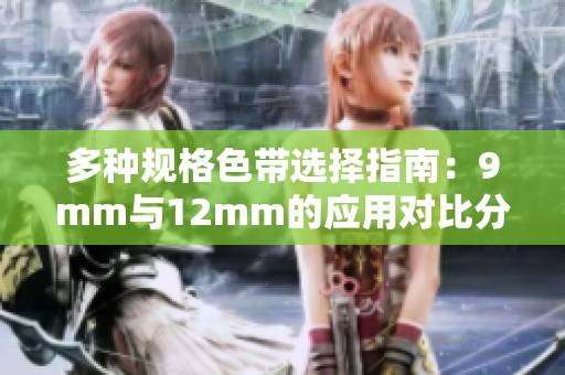 多种规格色带选择指南：9mm与12mm的应用对比分析