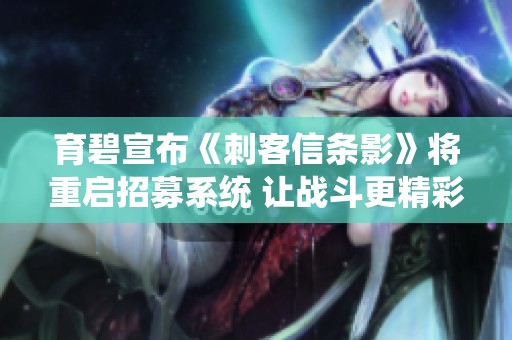 育碧宣布《刺客信条影》将重启招募系统 让战斗更精彩！