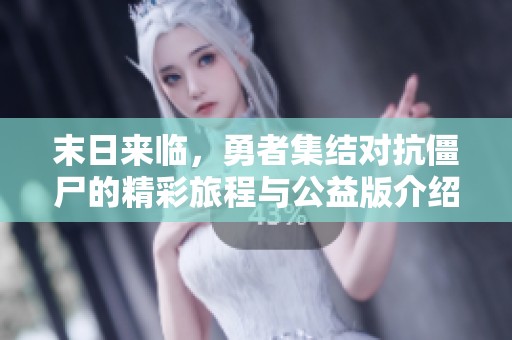 末日来临，勇者集结对抗僵尸的精彩旅程与公益版介绍