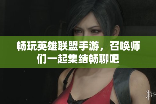 畅玩英雄联盟手游，召唤师们一起集结畅聊吧