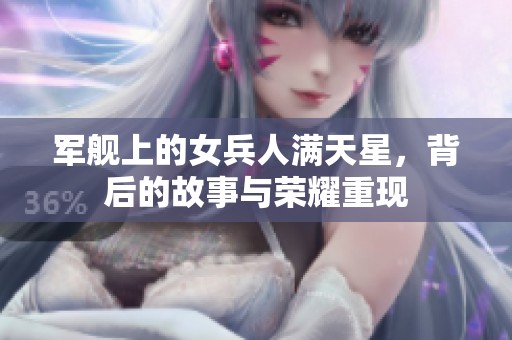军舰上的女兵人满天星，背后的故事与荣耀重现