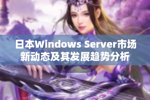 日本Windows Server市场新动态及其发展趋势分析