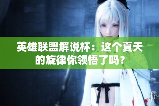 英雄联盟解说杯：这个夏天的旋律你领悟了吗？