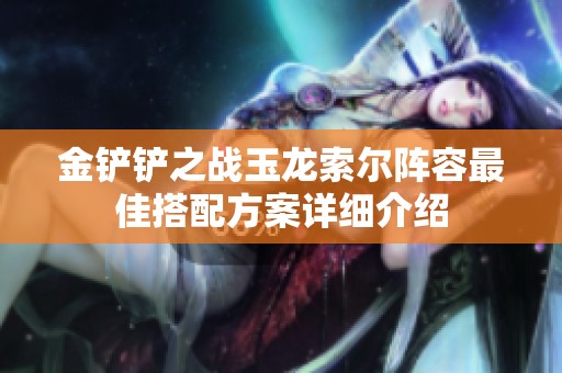 金铲铲之战玉龙索尔阵容最佳搭配方案详细介绍