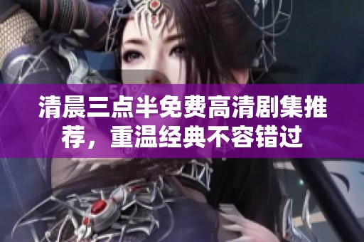 清晨三点半免费高清剧集推荐，重温经典不容错过