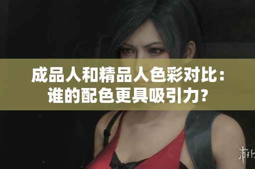 成品人和精品人色彩对比：谁的配色更具吸引力？