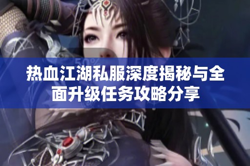 热血江湖私服深度揭秘与全面升级任务攻略分享