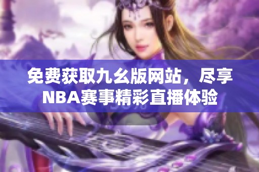 免费获取九幺版网站，尽享NBA赛事精彩直播体验