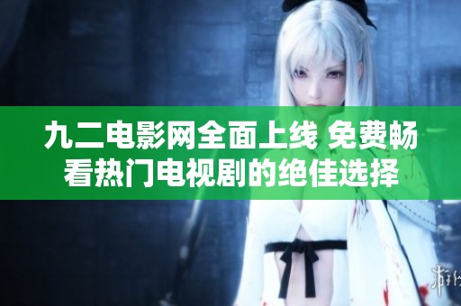 九二电影网全面上线 免费畅看热门电视剧的绝佳选择