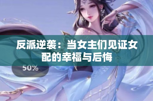 反派逆袭：当女主们见证女配的幸福与后悔