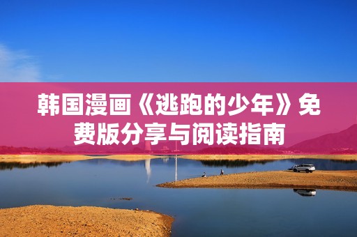 韩国漫画《逃跑的少年》免费版分享与阅读指南