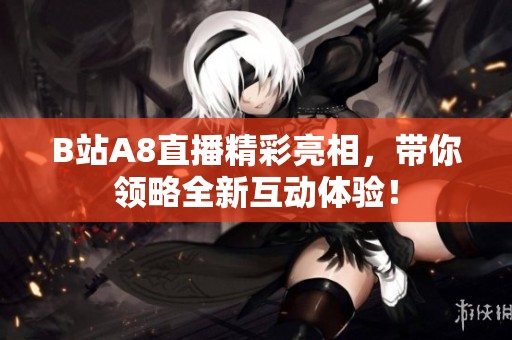 B站A8直播精彩亮相，带你领略全新互动体验！