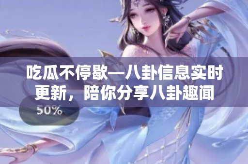 吃瓜不停歇—八卦信息实时更新，陪你分享八卦趣闻