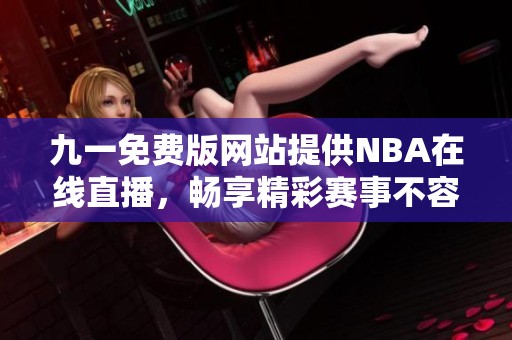 九一免费版网站提供NBA在线直播，畅享精彩赛事不容错过