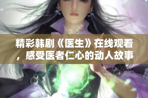 精彩韩剧《医生》在线观看，感受医者仁心的动人故事