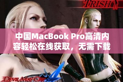 中国MacBook Pro高清内容轻松在线获取，无需下载安装