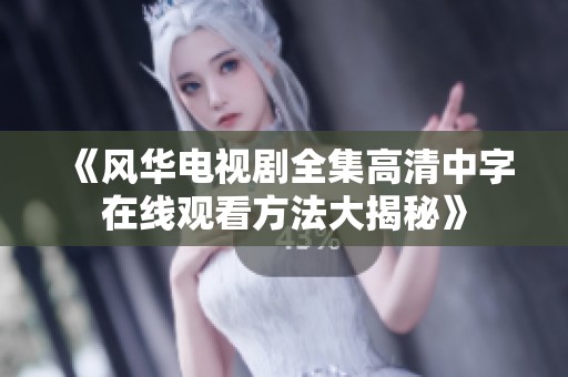 《风华电视剧全集高清中字在线观看方法大揭秘》