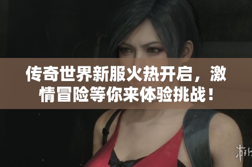 传奇世界新服火热开启，激情冒险等你来体验挑战！