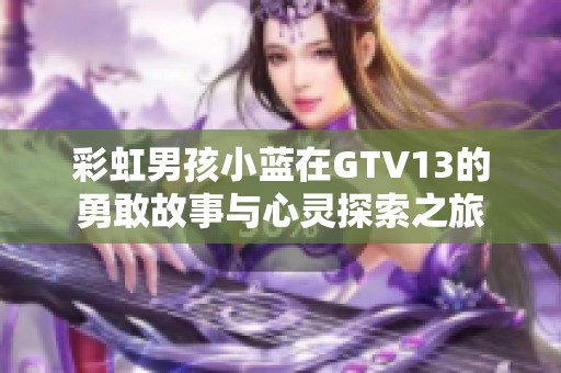 彩虹男孩小蓝在GTV13的勇敢故事与心灵探索之旅