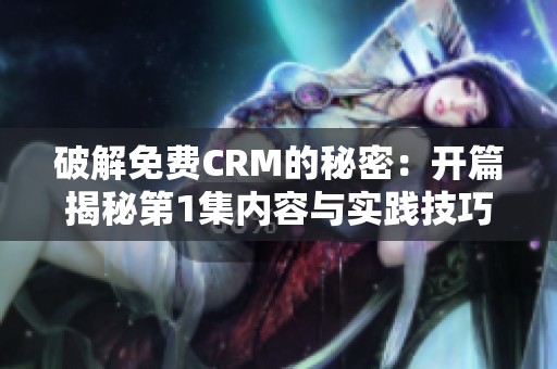 破解免费CRM的秘密：开篇揭秘第1集内容与实践技巧