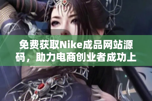 免费获取Nike成品网站源码，助力电商创业者成功上线
