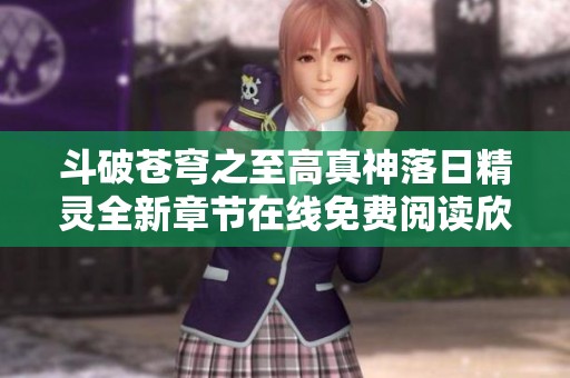 斗破苍穹之至高真神落日精灵全新章节在线免费阅读欣赏