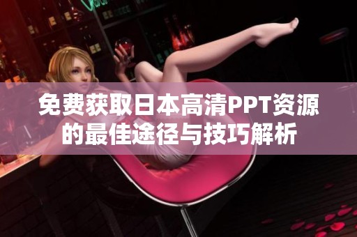 免费获取日本高清PPT资源的最佳途径与技巧解析