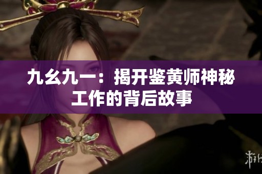九幺九一：揭开鉴黄师神秘工作的背后故事