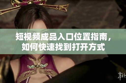 短视频成品入口位置指南，如何快速找到打开方式