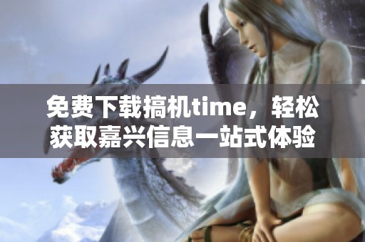 免费下载搞机time，轻松获取嘉兴信息一站式体验