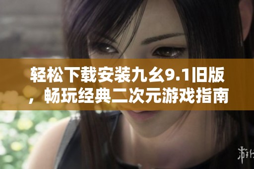 轻松下载安装九幺9.1旧版，畅玩经典二次元游戏指南