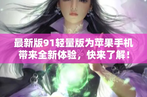 最新版91轻量版为苹果手机带来全新体验，快来了解！