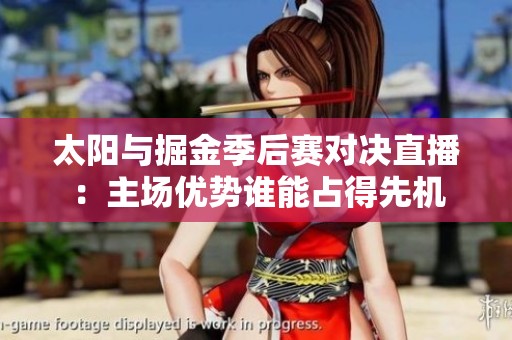 太阳与掘金季后赛对决直播：主场优势谁能占得先机