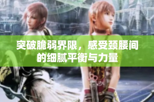 突破脆弱界限，感受颈腰间的细腻平衡与力量