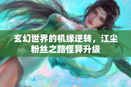 玄幻世界的机缘逆转，江尘粉丝之路怪异升级